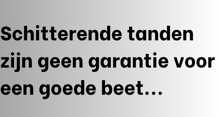 In beeldtekst: 'Schitterende tanden zijn geen garantie voor een goede beet...' op een grijze gradient achtergrond.